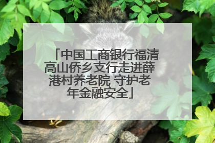 中国工商银行福清高山侨乡支行走进薛港村养老院 守护老年金融安全